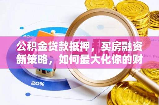 成华公积金贷款抵押，买房融资新策略，如何最大化你的财务自由