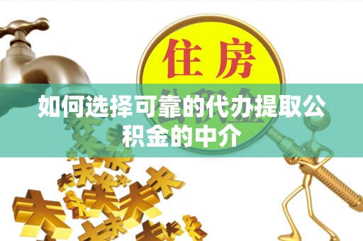 成华如何选择可靠的代办提取公积金的中介
