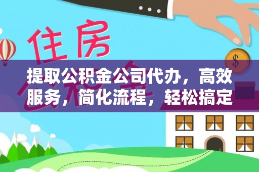 成华提取公积金公司代办，高效服务，简化流程，轻松搞定资金难题