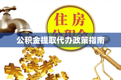 成华公积金提取代办政策指南