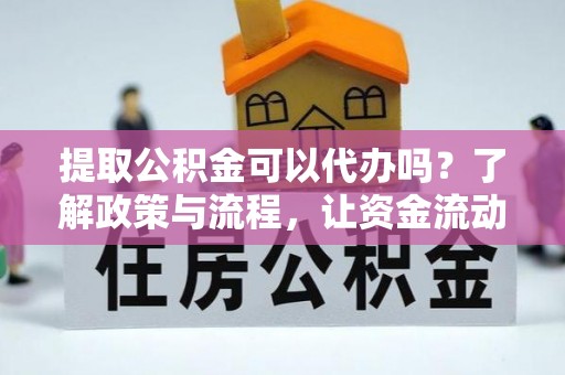 成华提取公积金可以代办吗？了解政策与流程，让资金流动更轻松