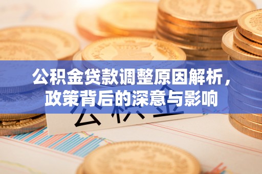 成华公积金贷款调整原因解析，政策背后的深意与影响