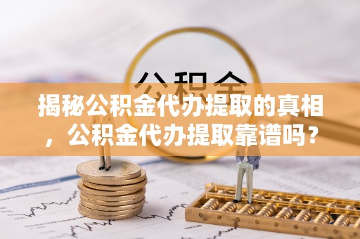 成华揭秘公积金代办提取的真相，公积金代办提取靠谱吗？