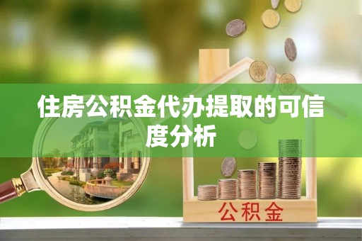 成华住房公积金代办提取的可信度分析
