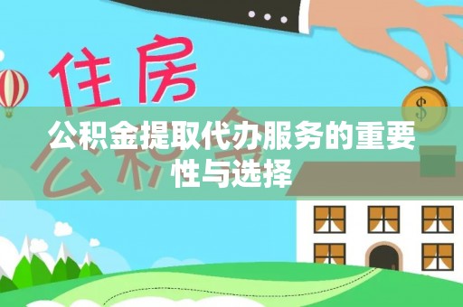 成华公积金提取代办服务的重要性与选择