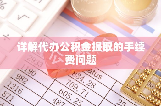 成华详解代办公积金提取的手续费问题
