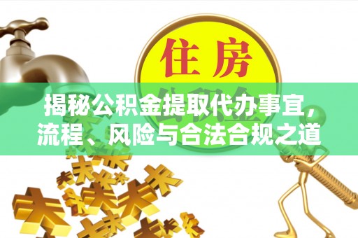 成华揭秘公积金提取代办事宜，流程、风险与合法合规之道