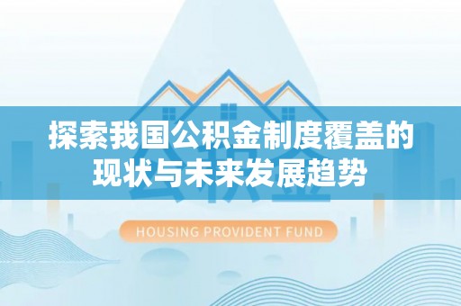 成华探索我国公积金制度覆盖的现状与未来发展趋势