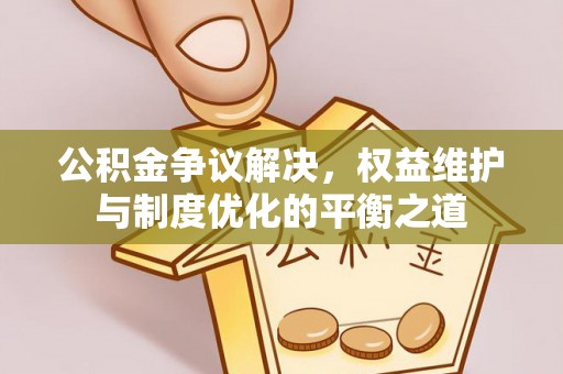 成华公积金争议解决，权益维护与制度优化的平衡之道
