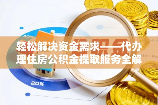 成华轻松解决资金需求——代办理住房公积金提取服务全解析
