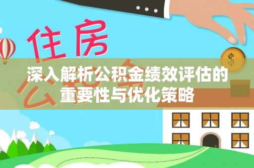 成华深入解析公积金绩效评估的重要性与优化策略