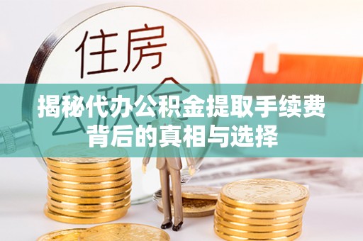 成华揭秘代办公积金提取手续费背后的真相与选择