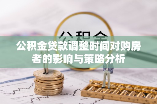 成华公积金贷款调整时间对购房者的影响与策略分析