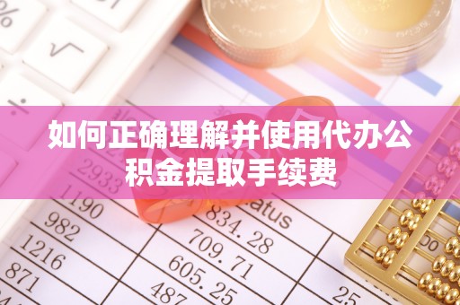 成华如何正确理解并使用代办公积金提取手续费
