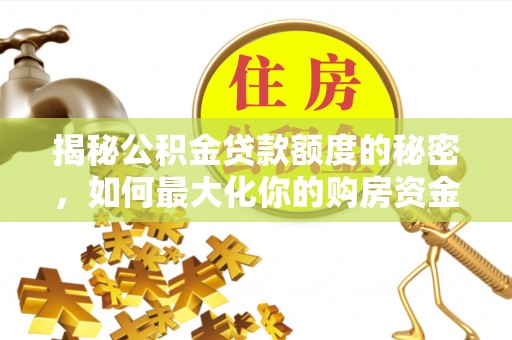 成华揭秘公积金贷款额度的秘密，如何最大化你的购房资金