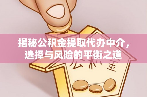 成华揭秘公积金提取代办中介，选择与风险的平衡之道