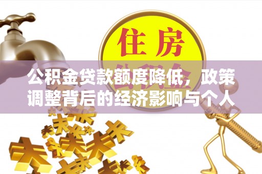 成华公积金贷款额度降低，政策调整背后的经济影响与个人应对策略