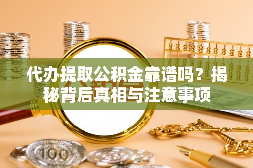 成华代办提取公积金靠谱吗？揭秘背后真相与注意事项