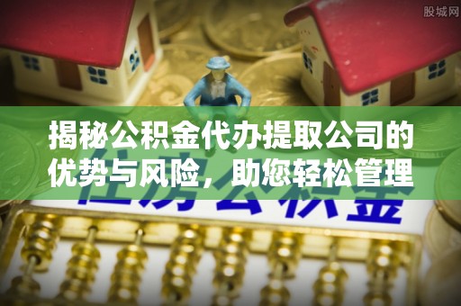 成华揭秘公积金代办提取公司的优势与风险，助您轻松管理财务