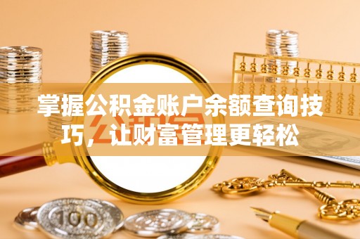 成华掌握公积金账户余额查询技巧，让财富管理更轻松