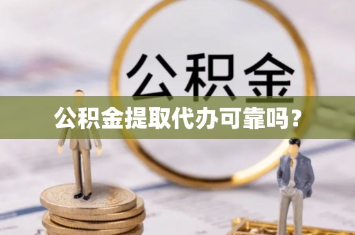 成华公积金提取代办可靠吗？