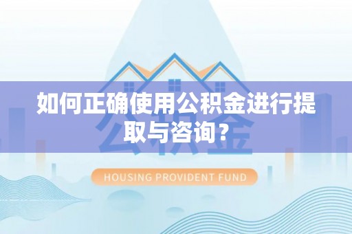 成华如何正确使用公积金进行提取与咨询？