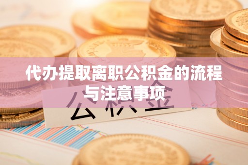 成华代办提取离职公积金的流程与注意事项