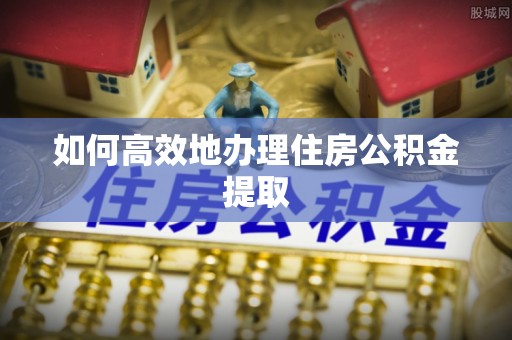 成华如何高效地办理住房公积金提取