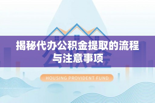 成华揭秘代办公积金提取的流程与注意事项