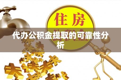 成华代办公积金提取的可靠性分析