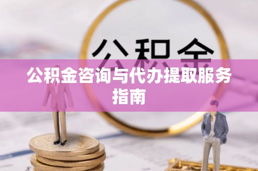 成华公积金咨询与代办提取服务指南