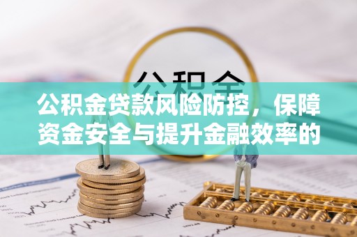 成华公积金贷款风险防控，保障资金安全与提升金融效率的关键