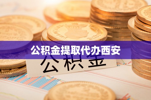 成华公积金提取代办西安