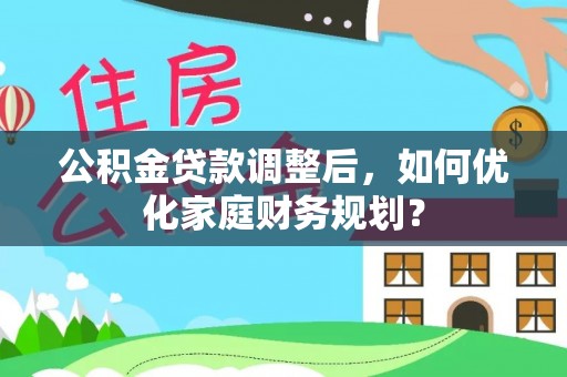 成华公积金贷款调整后，如何优化家庭财务规划？