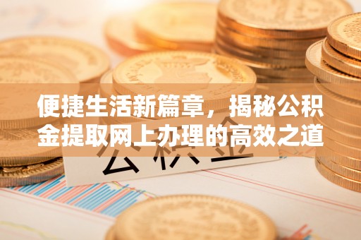 成华便捷生活新篇章，揭秘公积金提取网上办理的高效之道