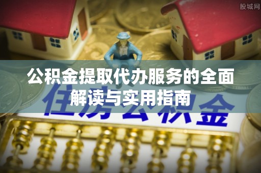 成华公积金提取代办服务的全面解读与实用指南