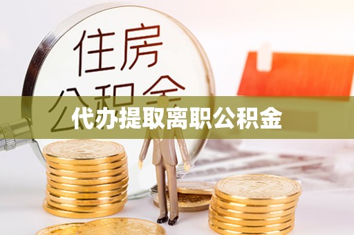 成华代办提取离职公积金
