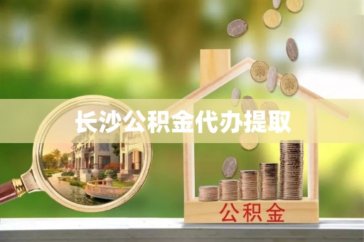 成华长沙公积金代办提取