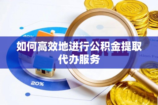 成华如何高效地进行公积金提取代办服务