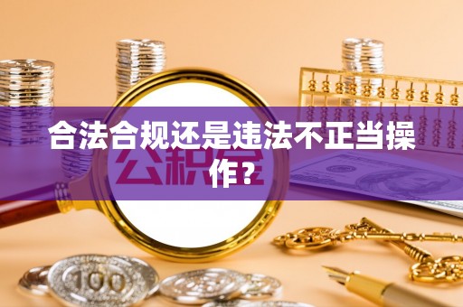 成华合法合规还是违法不正当操作？