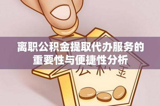成华离职公积金提取代办服务的重要性与便捷性分析