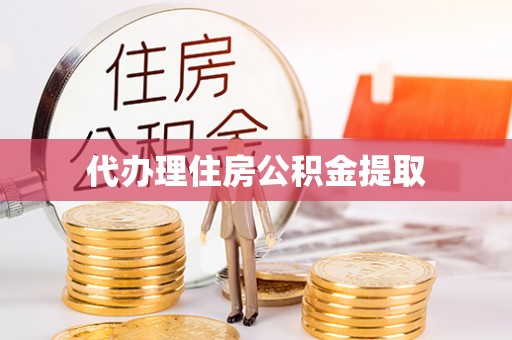成华代办理住房公积金提取