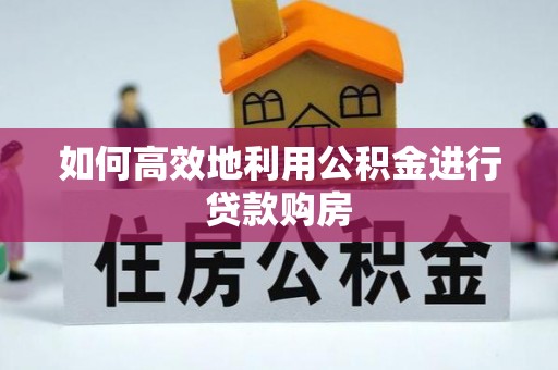 成华如何高效地利用公积金进行贷款购房