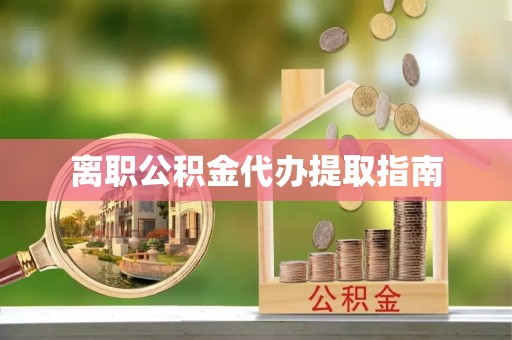 成华离职公积金代办提取指南