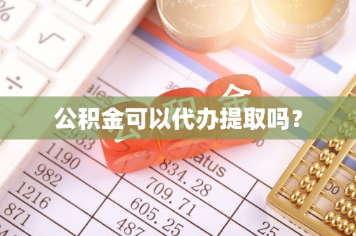 成华公积金可以代办提取吗？