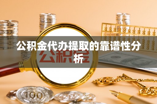 成华公积金代办提取的靠谱性分析