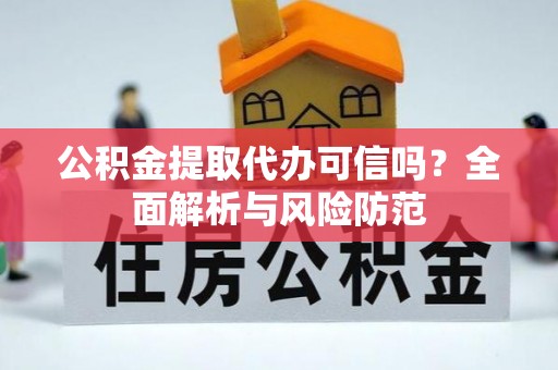 成华公积金提取代办可信吗？全面解析与风险防范