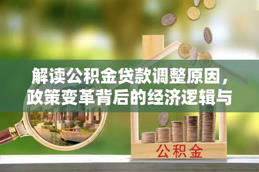 成华解读公积金贷款调整原因，政策变革背后的经济逻辑与民生影响
